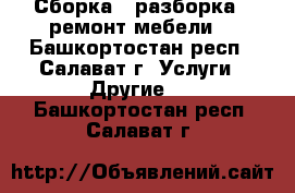 Сборка , разборка , ремонт мебели. - Башкортостан респ., Салават г. Услуги » Другие   . Башкортостан респ.,Салават г.